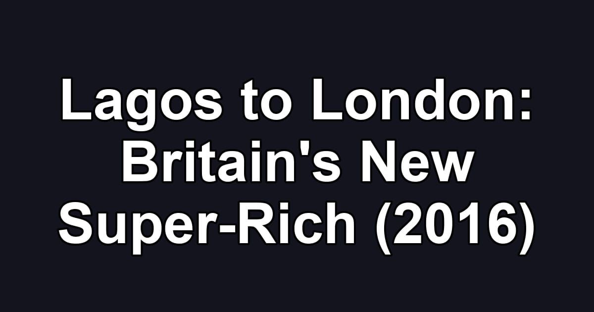 Lagos to London: Britain's New Super-Rich (2016)