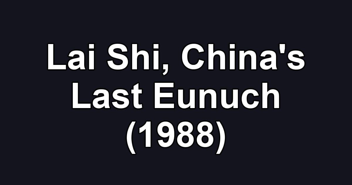 Lai Shi, China's Last Eunuch (1988)