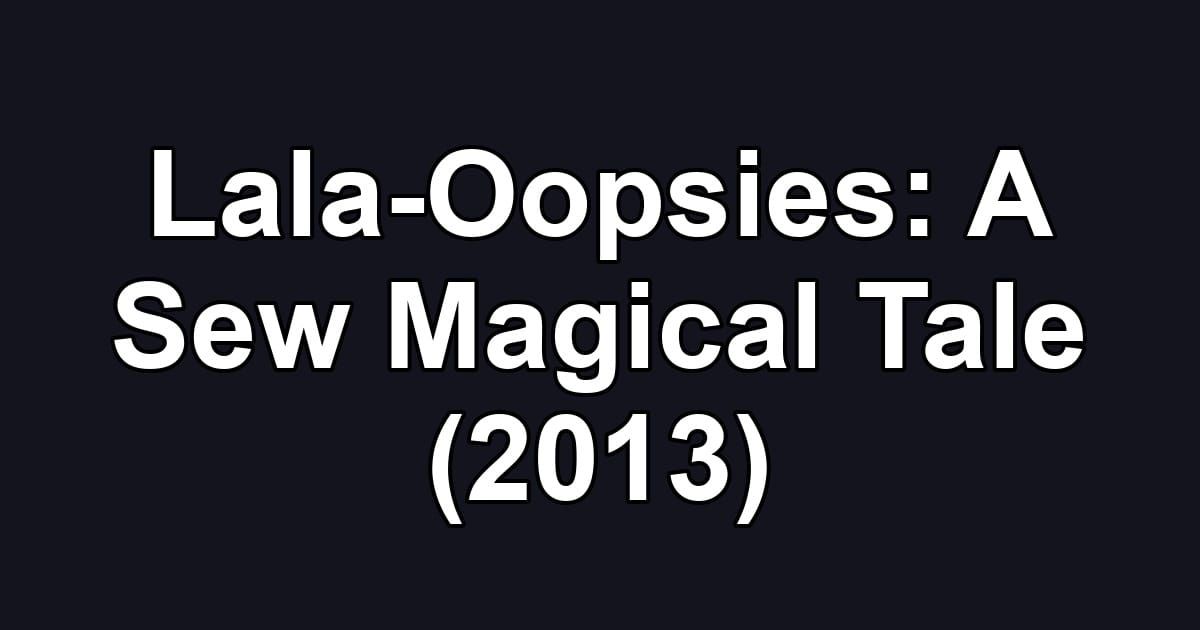 Lala-Oopsies: A Sew Magical Tale (2013)