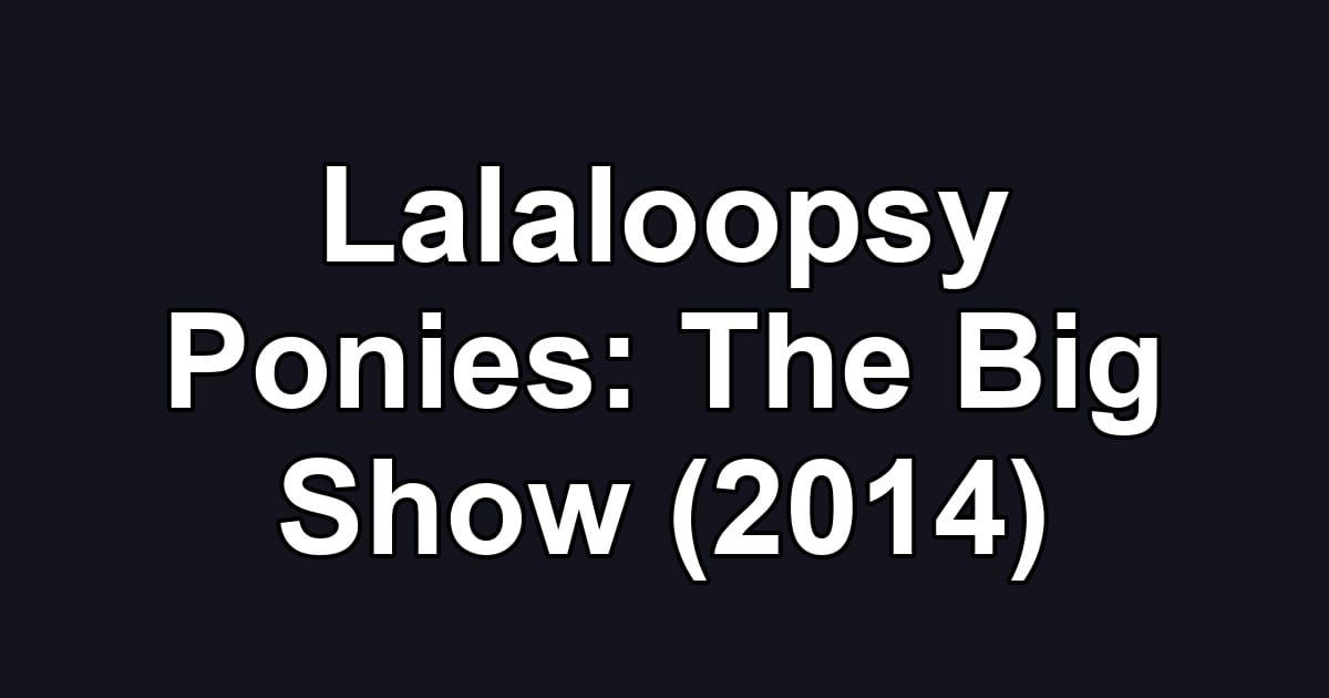 Lalaloopsy Ponies: The Big Show (2014)
