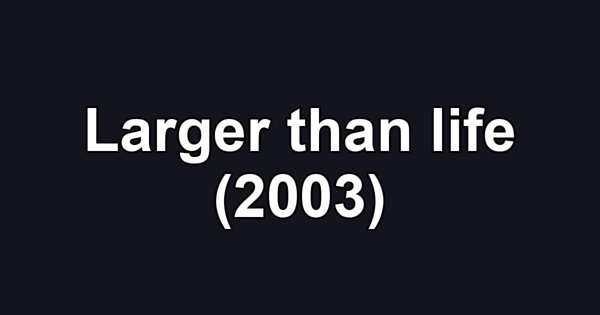 Larger than life (2003)