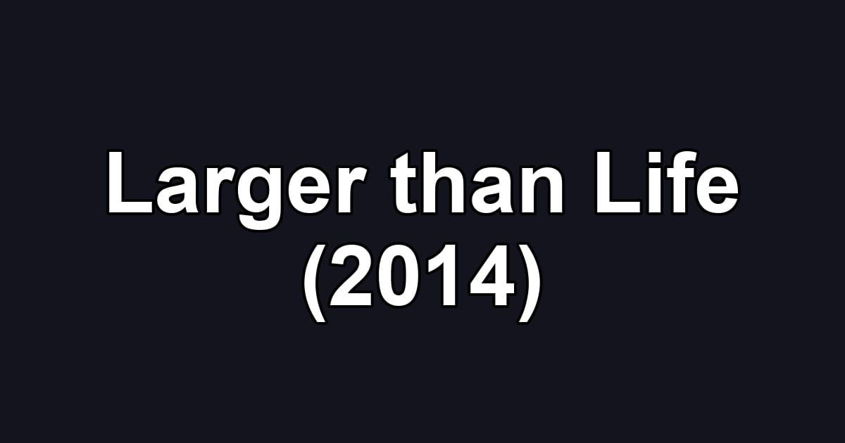 Larger than Life (2014)