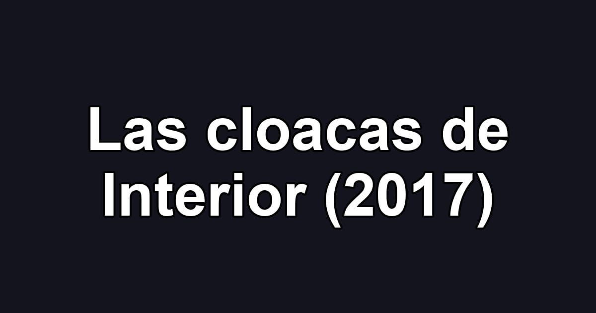 Las cloacas de Interior (2017)