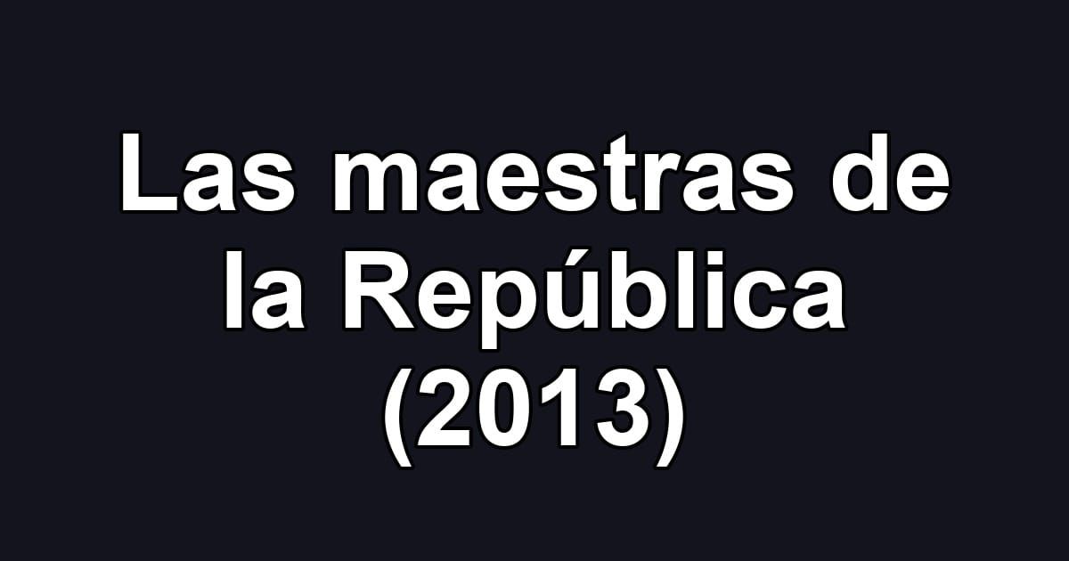Las maestras de la República (2013)