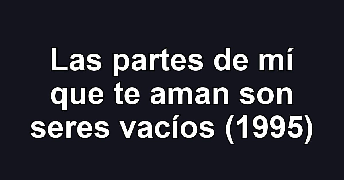 Las partes de mí que te aman son seres vacíos (1995)
