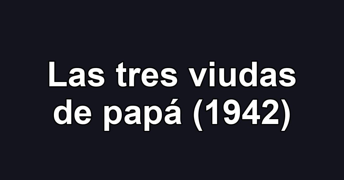 Las tres viudas de papá (1942)