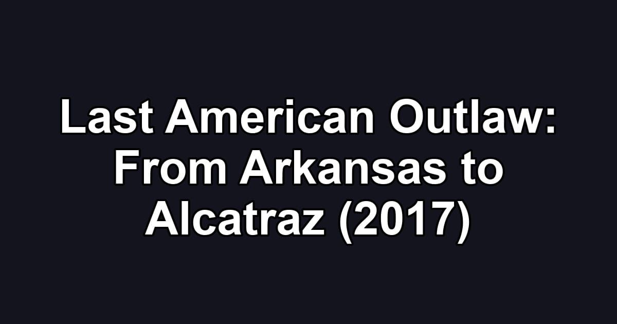 Last American Outlaw: From Arkansas to Alcatraz (2017)
