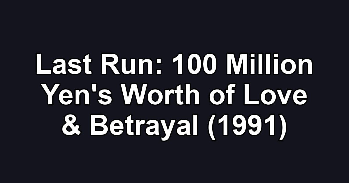 Last Run: 100 Million Yen's Worth of Love & Betrayal (1991)