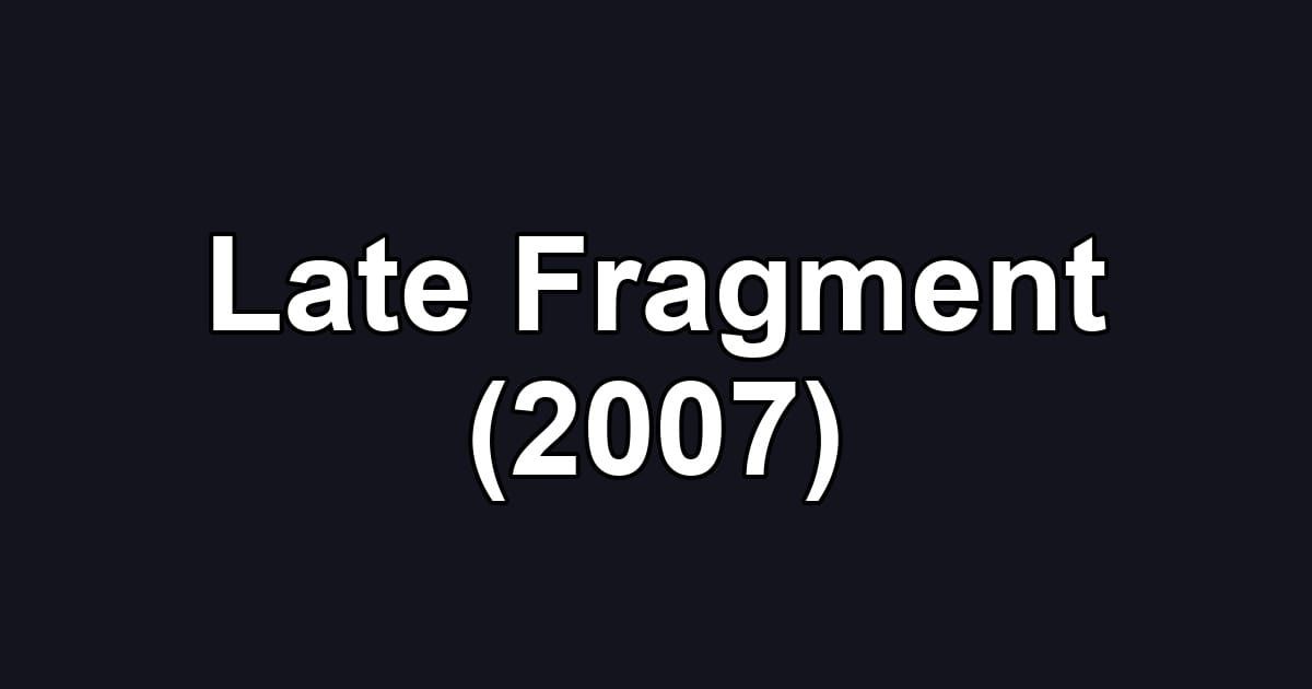 Late Fragment (2007)