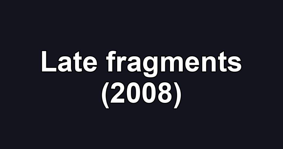 Late fragments (2008)