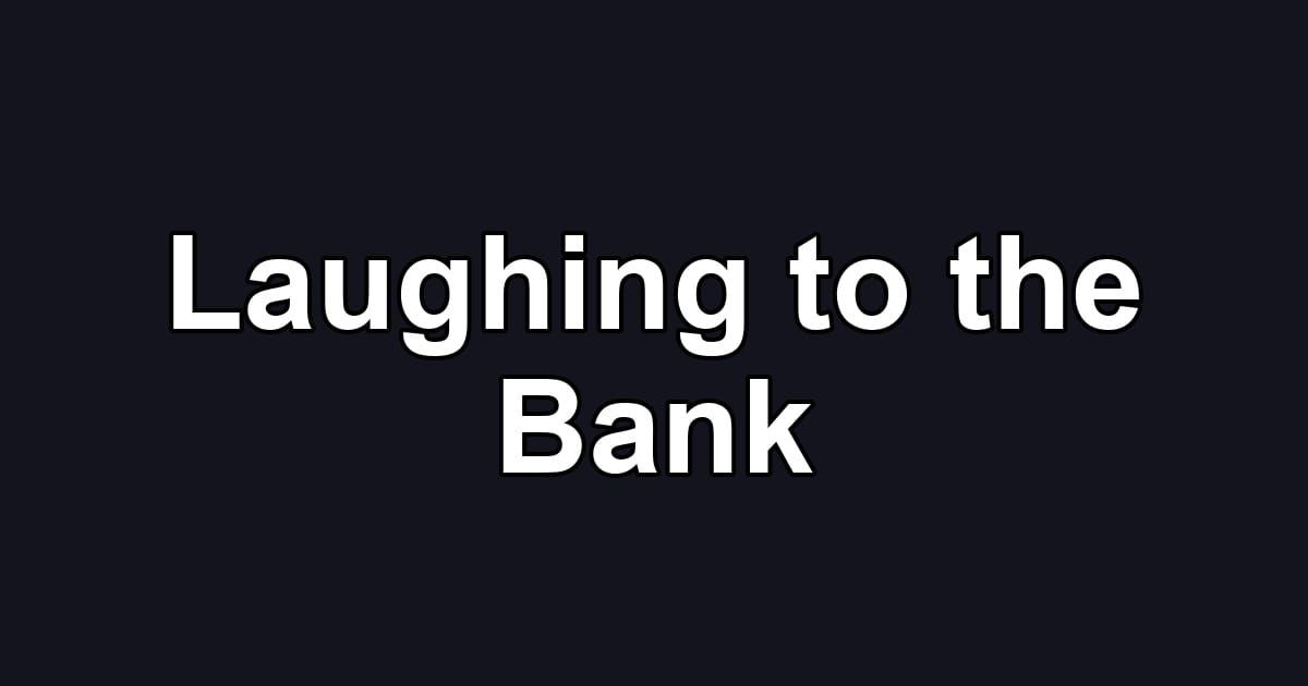 Laughing to the Bank