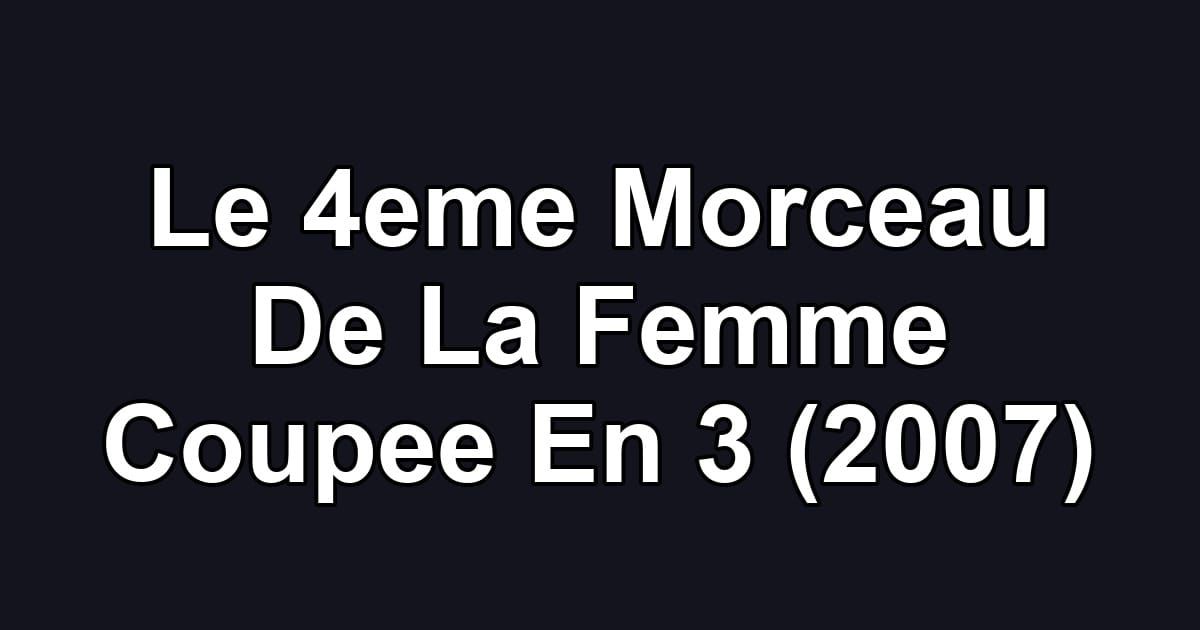 Le 4eme Morceau De La Femme Coupee En 3 (2007)