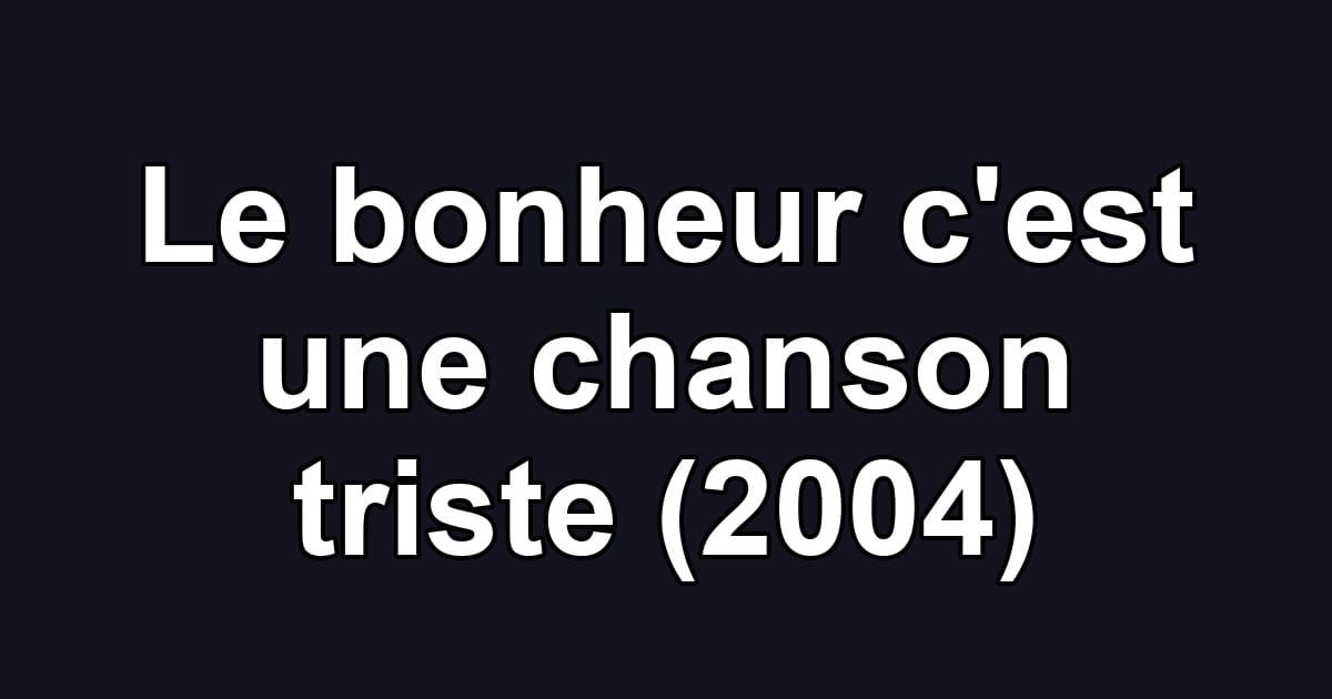 Le bonheur c'est une chanson triste (2004)