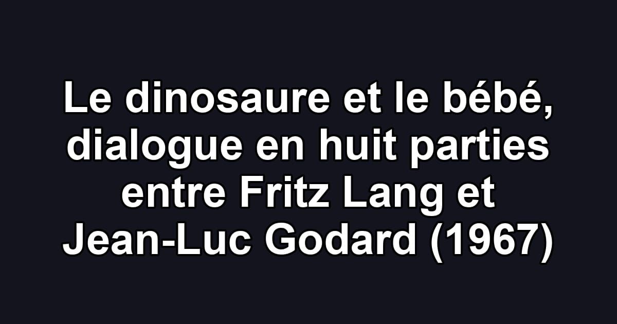 Le dinosaure et le bébé, dialogue en huit parties entre Fritz Lang et Jean-Luc Godard (1967)