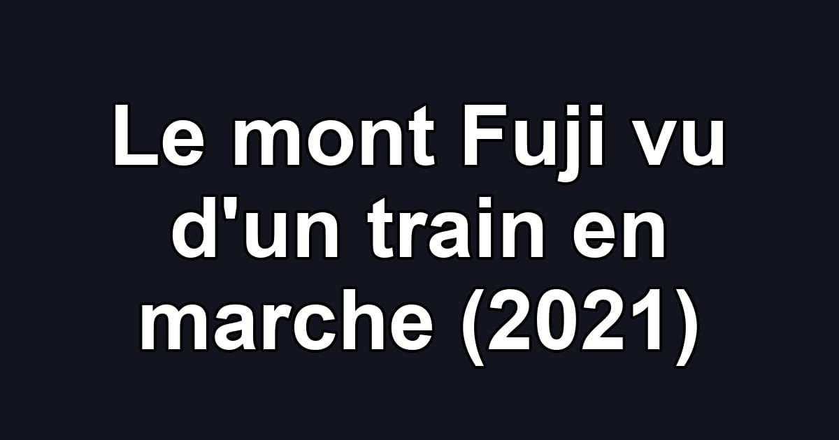 Le mont Fuji vu d'un train en marche (2021)