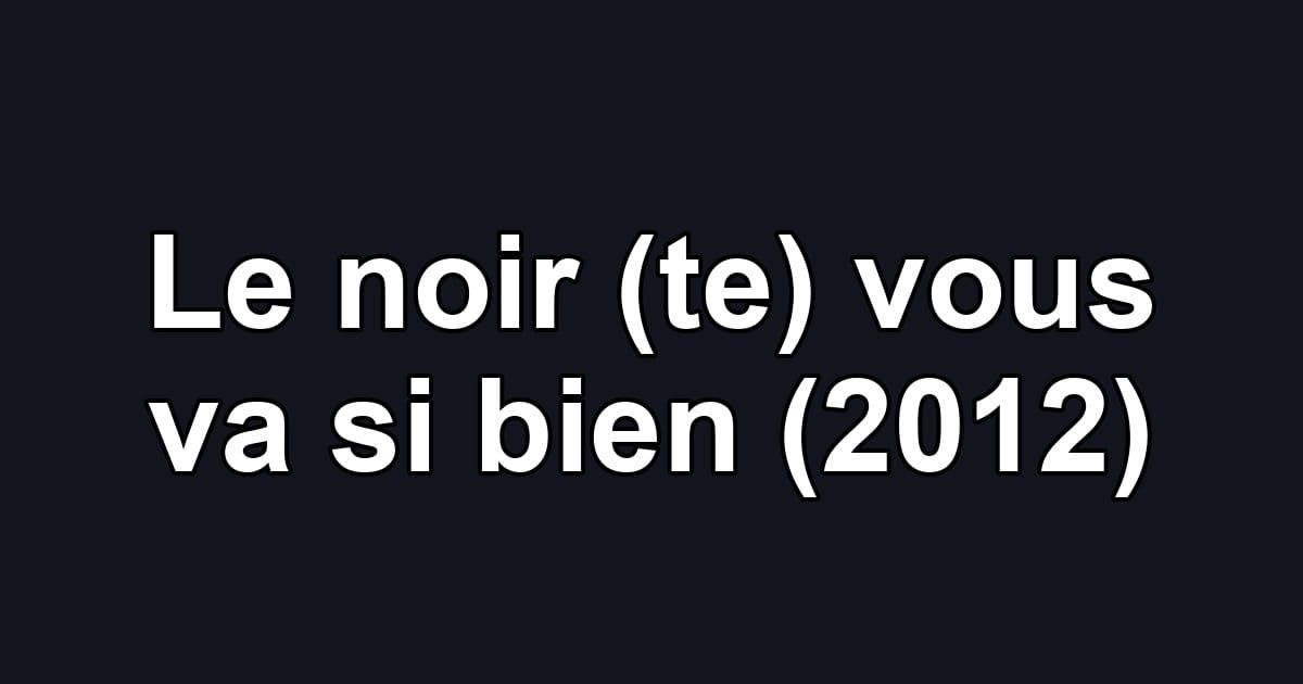 Le noir (te) vous va si bien (2012)