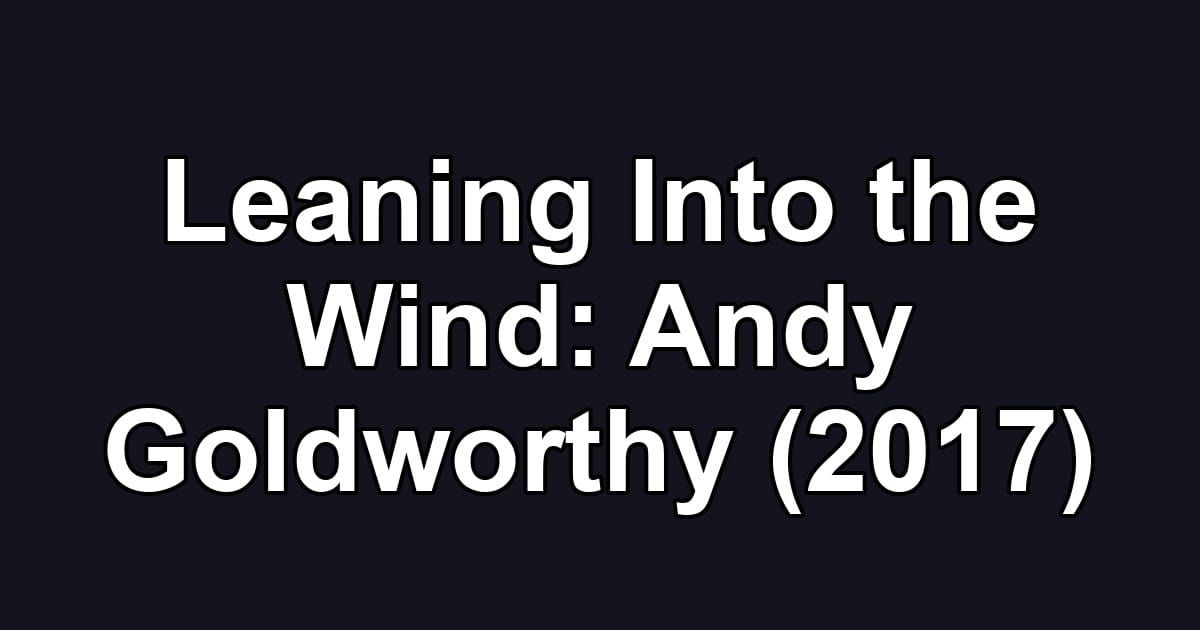 Leaning Into the Wind: Andy Goldworthy (2017)