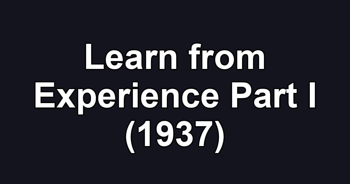 Learn from Experience Part I (1937)