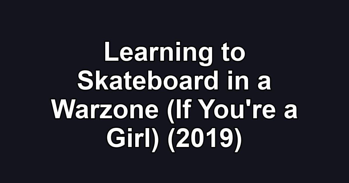 Learning to Skateboard in a Warzone (If You're a Girl) (2019)