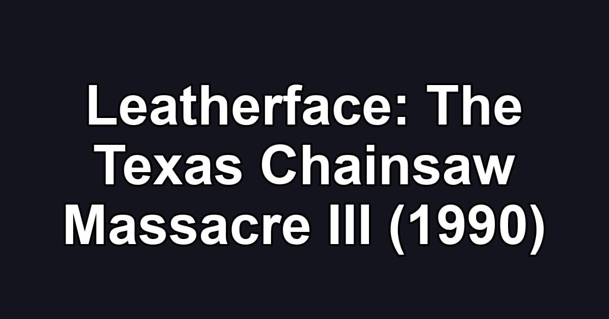Leatherface: The Texas Chainsaw Massacre III (1990)