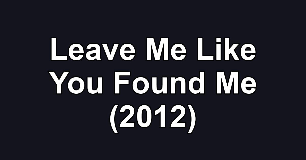 Leave Me Like You Found Me (2012)