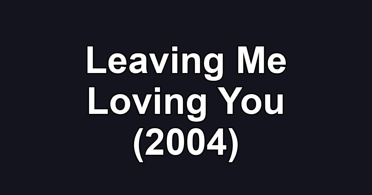 Leaving Me Loving You (2004)