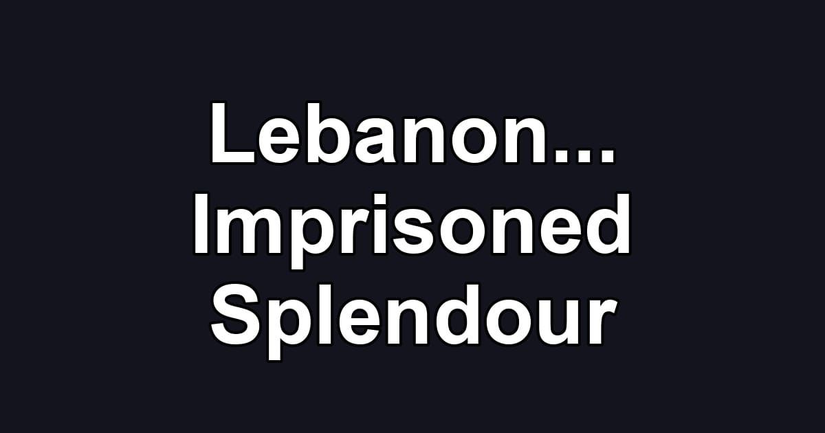 Lebanon... Imprisoned Splendour