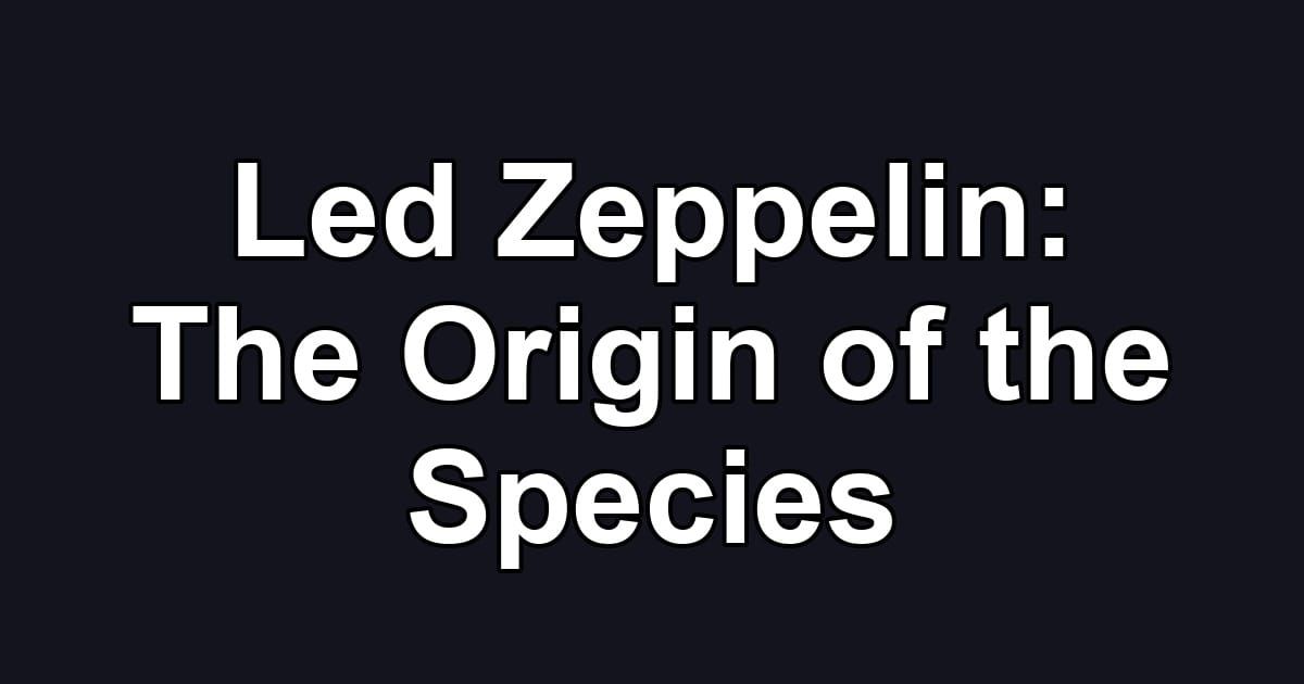 Led Zeppelin: The Origin of the Species
