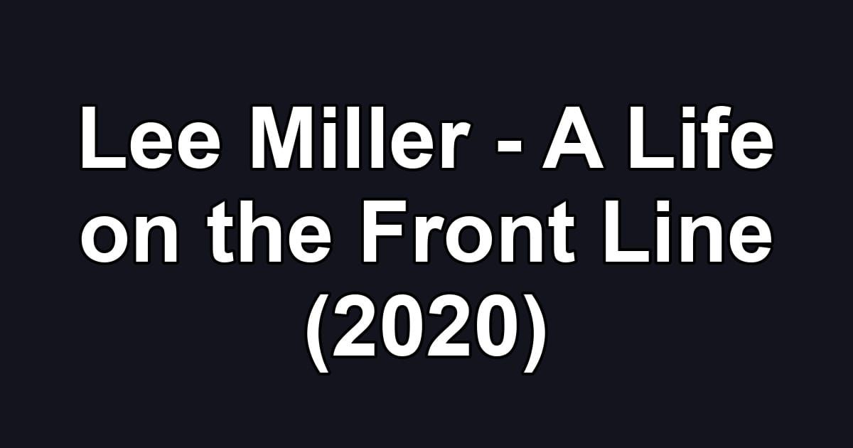 Lee Miller - A Life on the Front Line (2020)