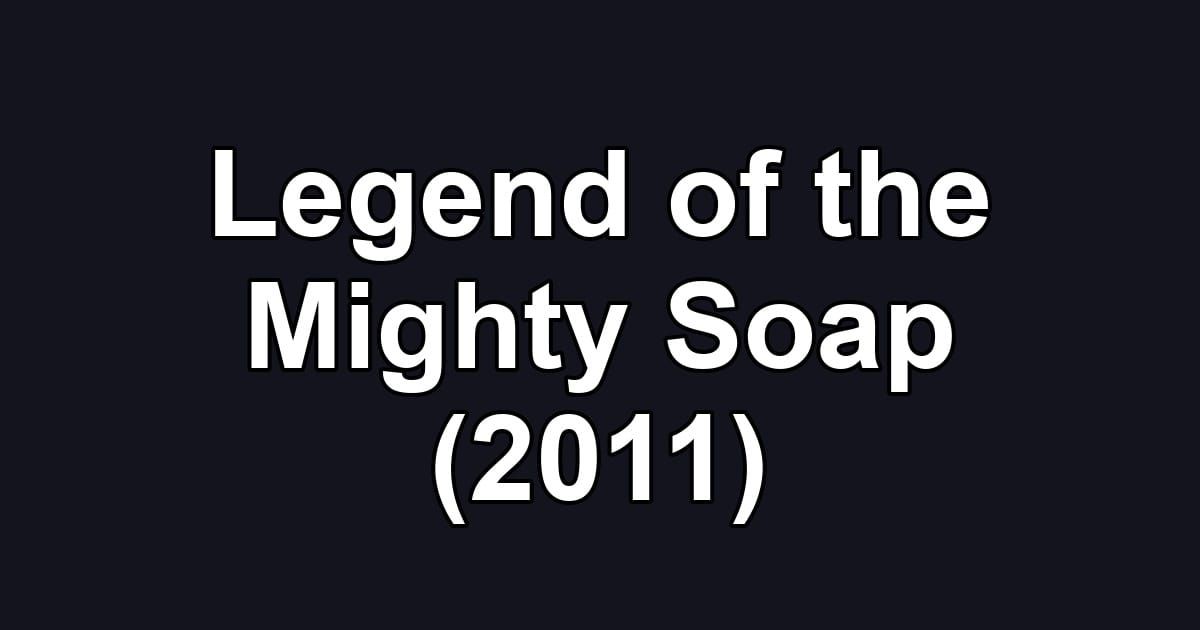 Legend of the Mighty Soap (2011)
