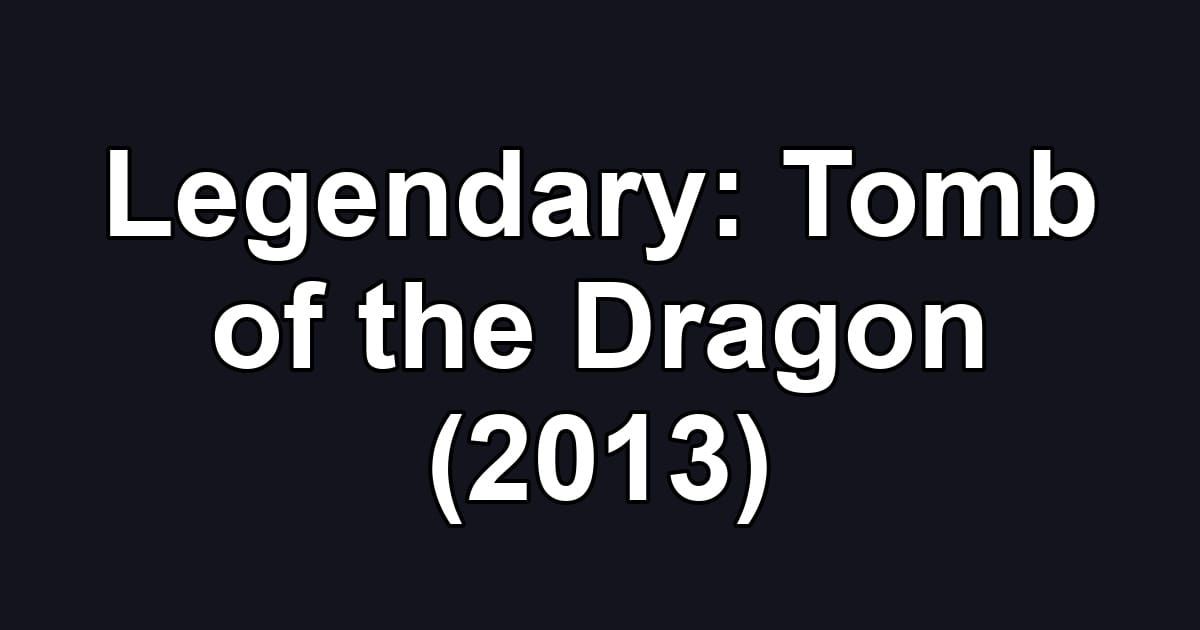 Legendary: Tomb of the Dragon (2013)