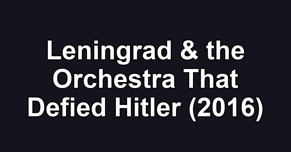 Leningrad & the Orchestra That Defied Hitler (2016)