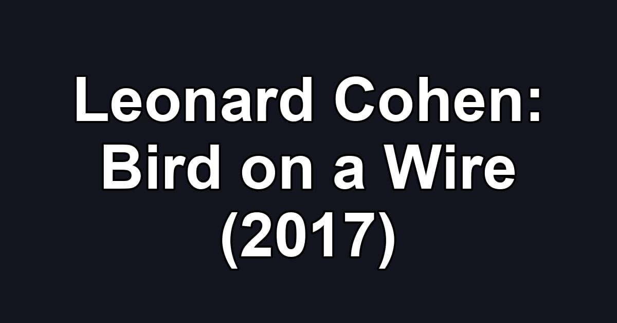 Leonard Cohen: Bird on a Wire (2017)