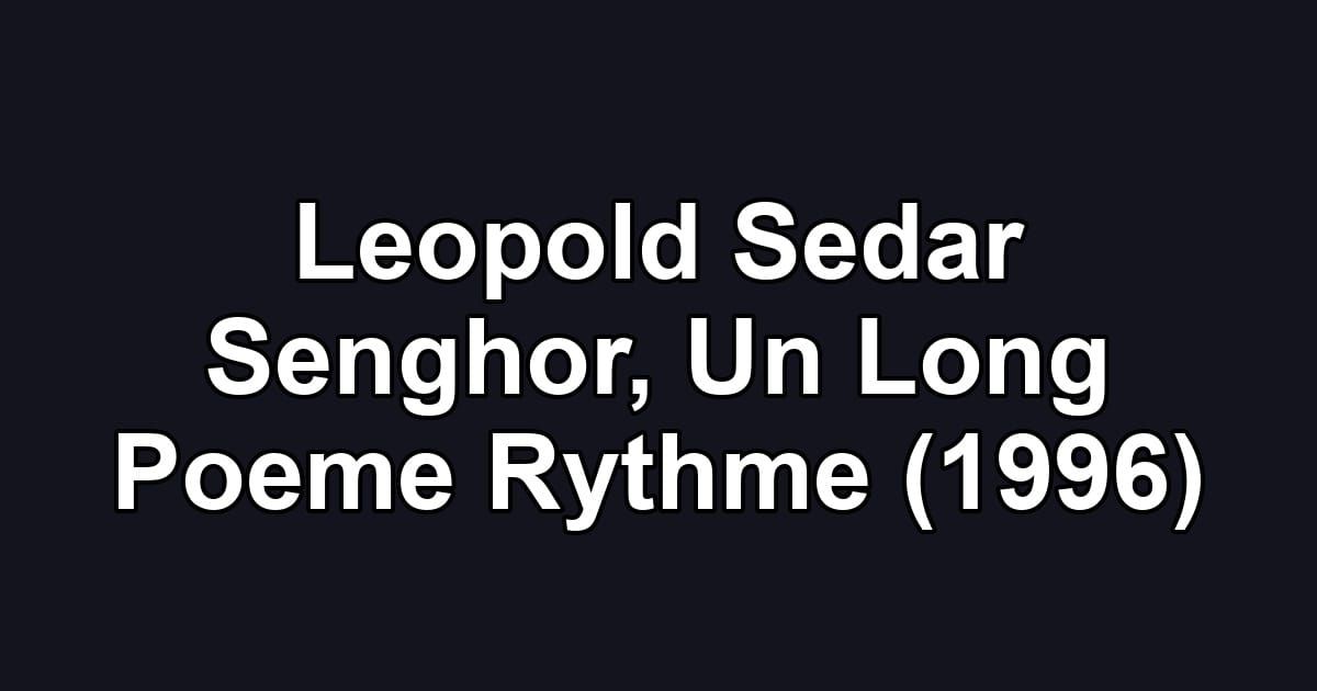 Leopold Sedar Senghor, Un Long Poeme Rythme (1996)