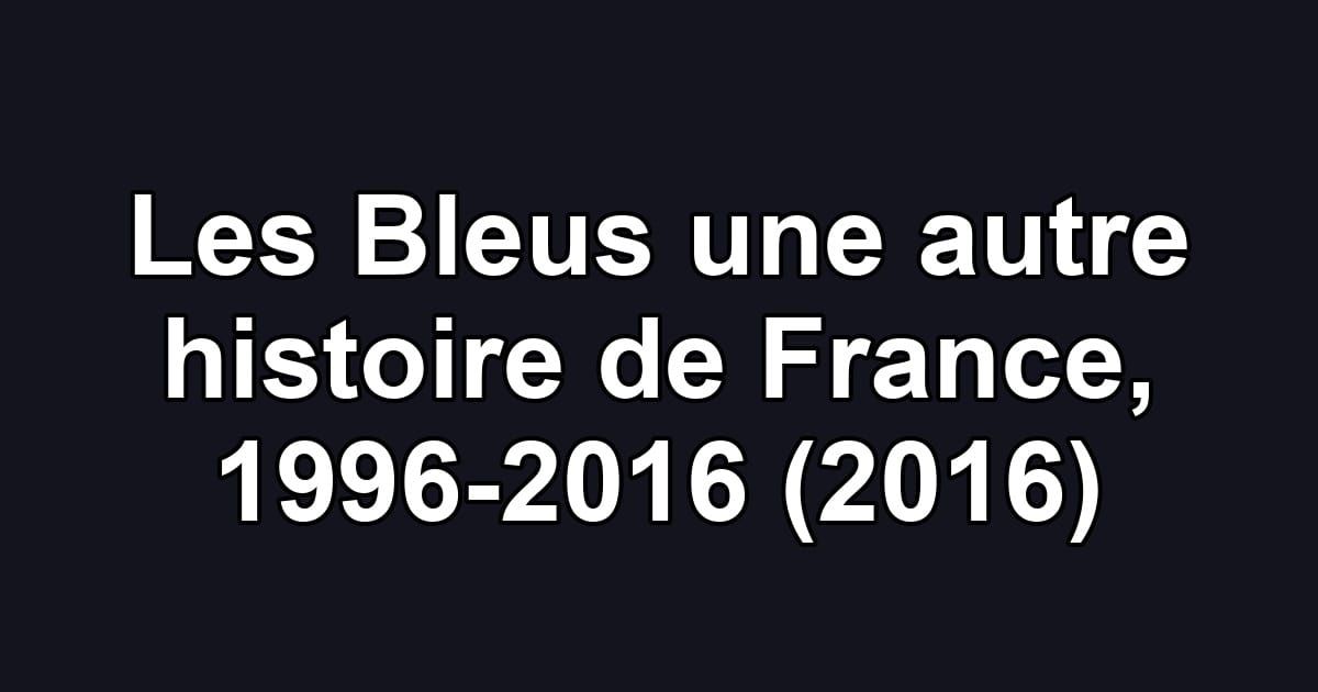 Les Bleus une autre histoire de France, 1996-2016 (2016)