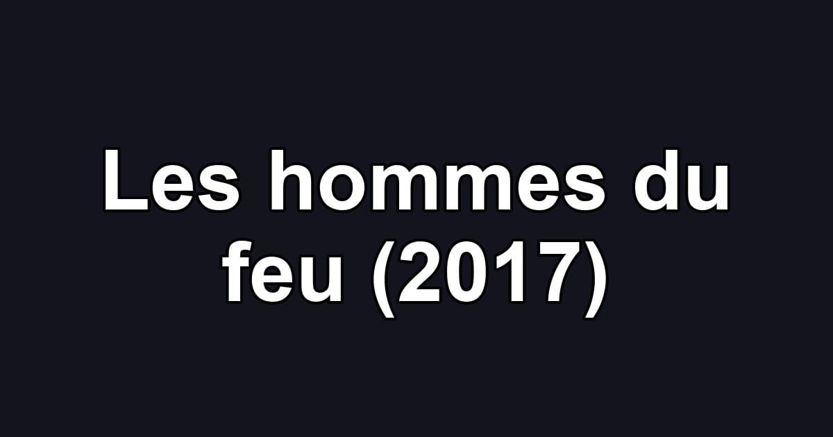 Les hommes du feu (2017)