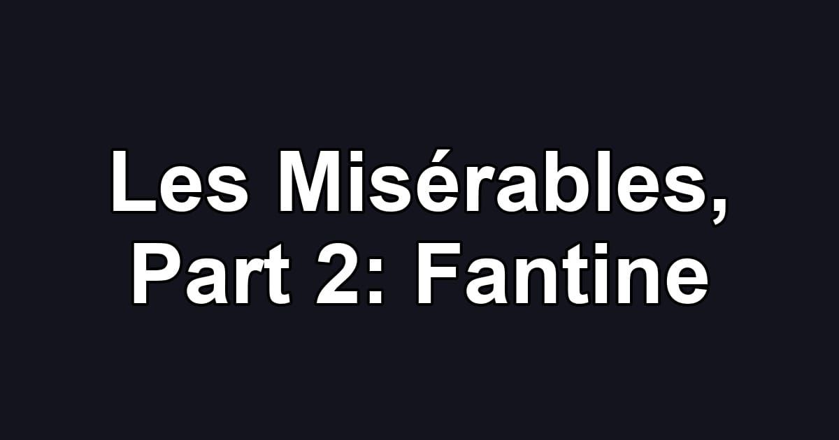 Les Misérables, Part 2: Fantine