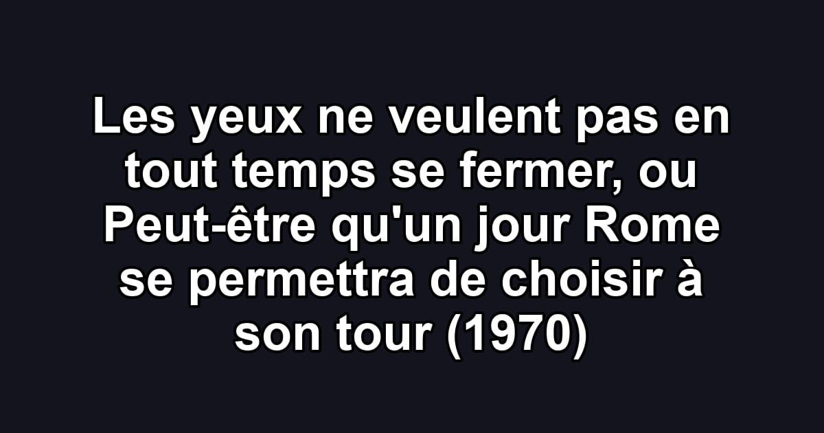 Les yeux ne veulent pas en tout temps se fermer, ou Peut-être qu'un jour Rome se permettra de choisir à son tour (1970)