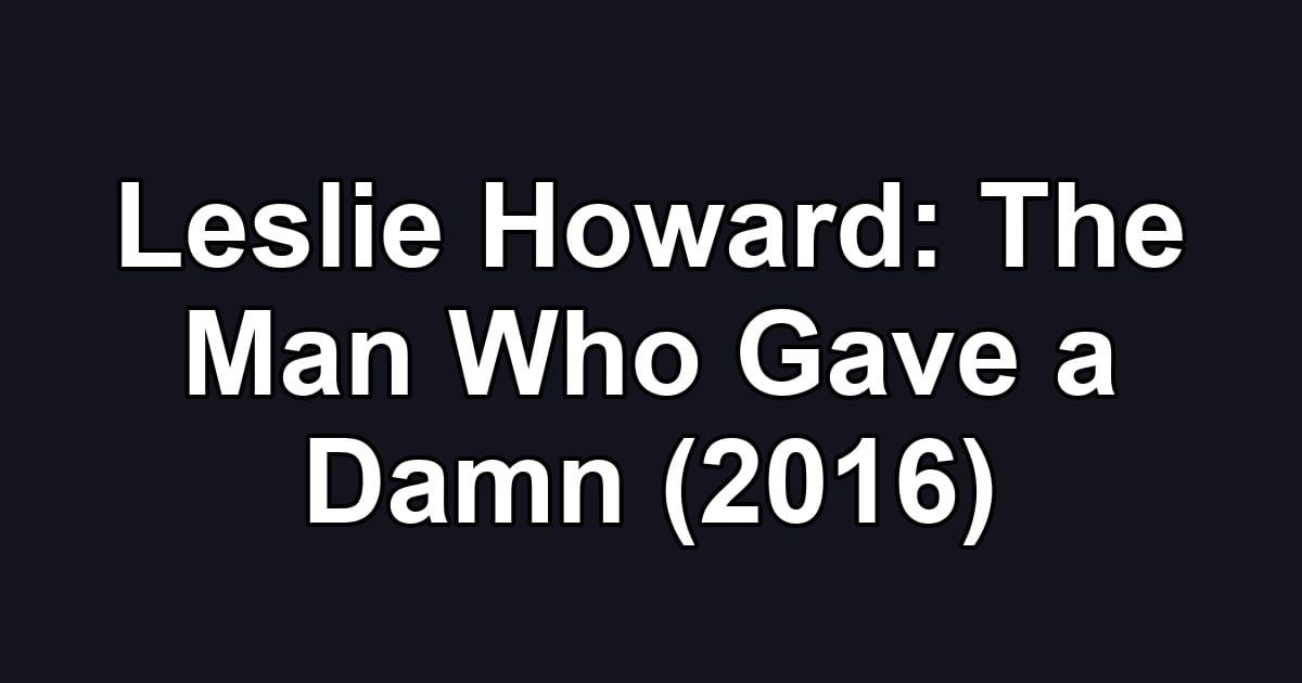 Leslie Howard: The Man Who Gave a Damn (2016)