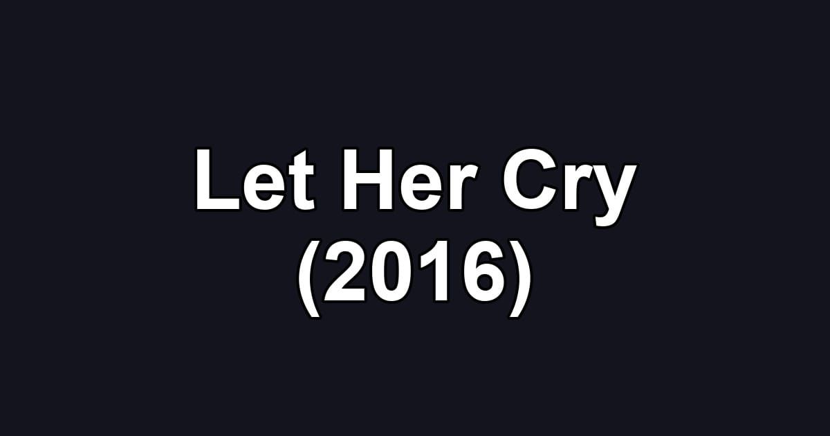 Let Her Cry (2016)