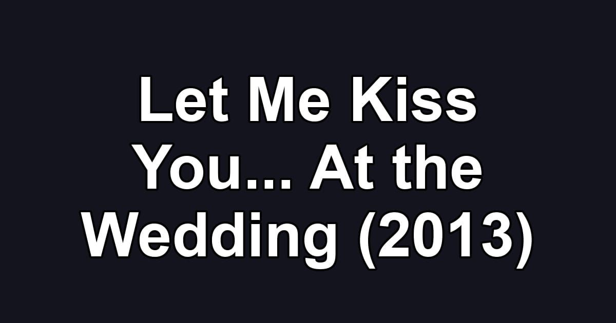 Let Me Kiss You... At the Wedding (2013)