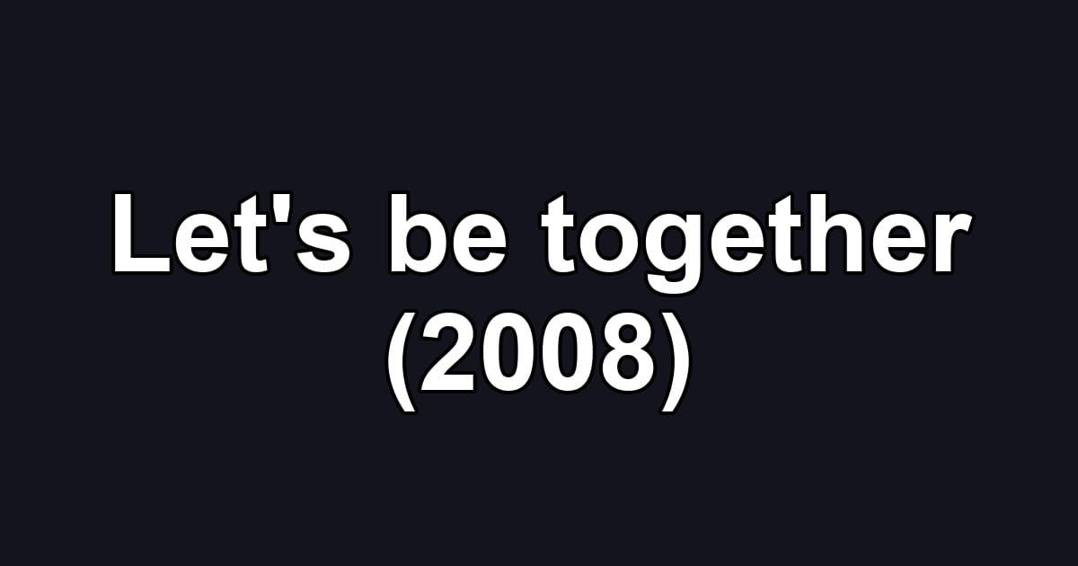 Let's be together (2008)