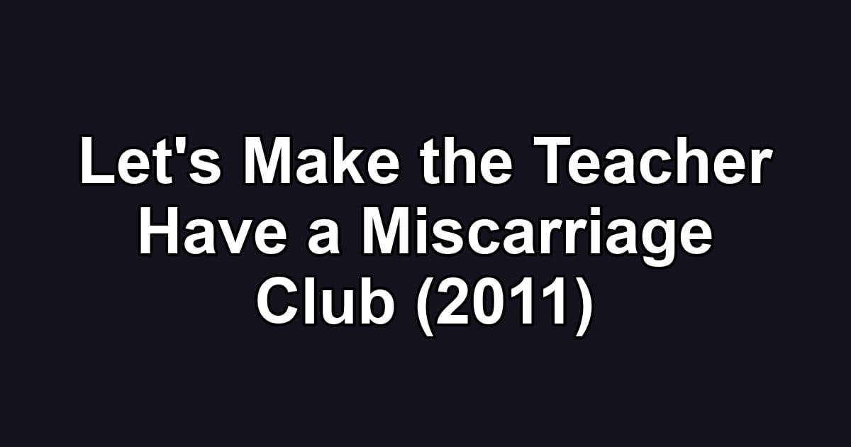 Let's Make the Teacher Have a Miscarriage Club (2011)