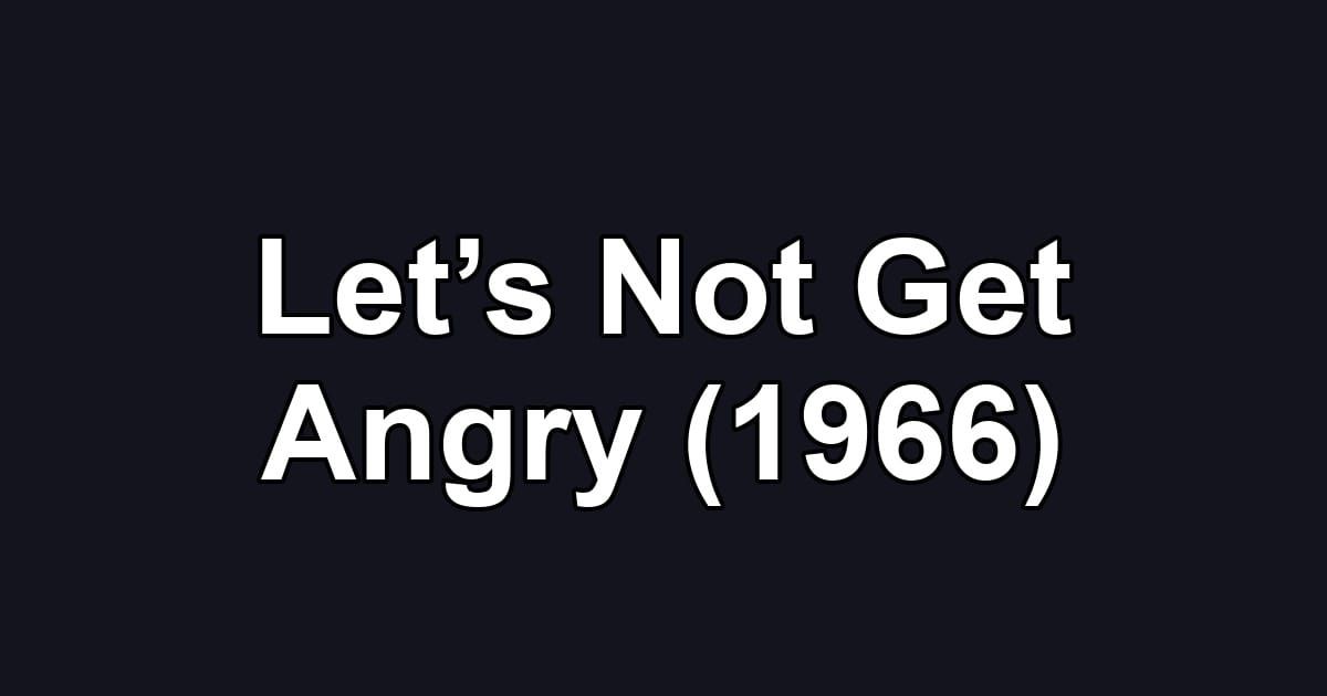 Let’s Not Get Angry (1966)