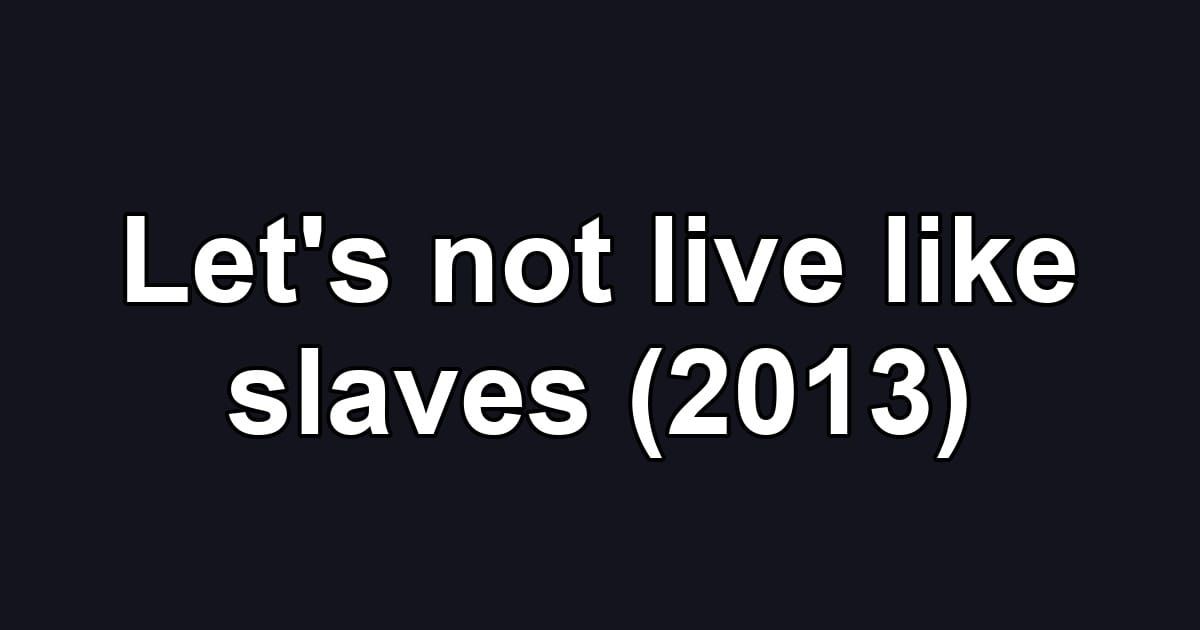 Let's not live like slaves (2013)