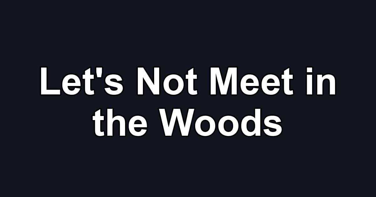 Let's Not Meet in the Woods
