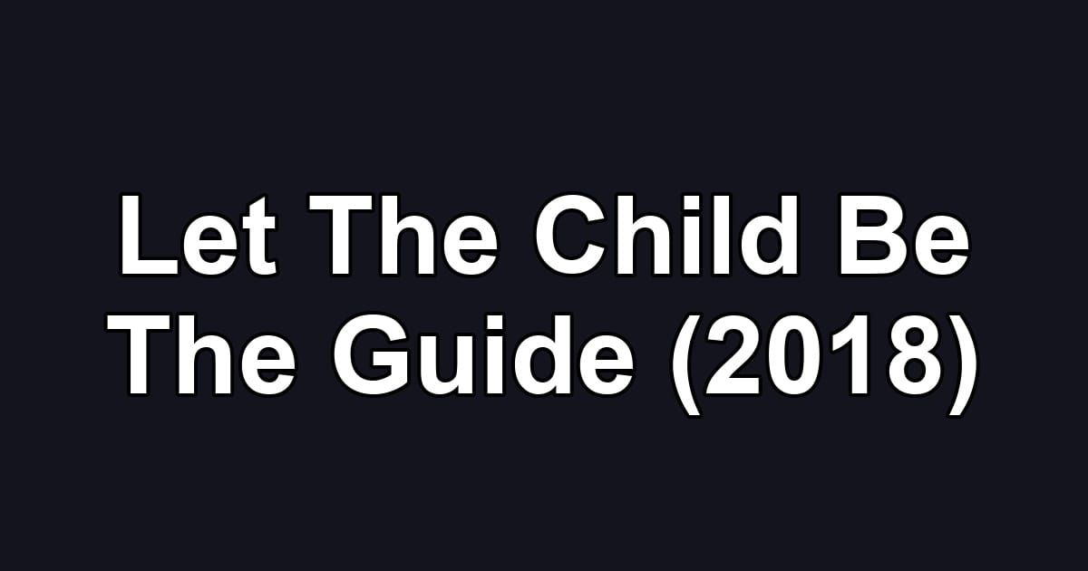 Let The Child Be The Guide (2018)