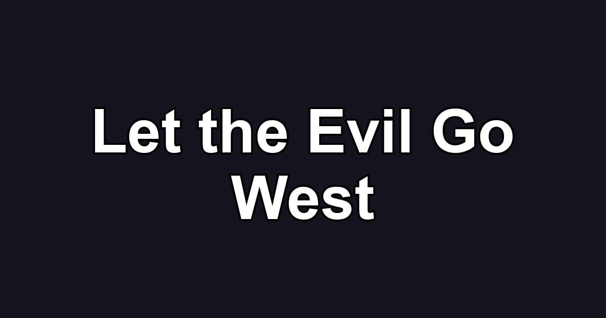 Let the Evil Go West