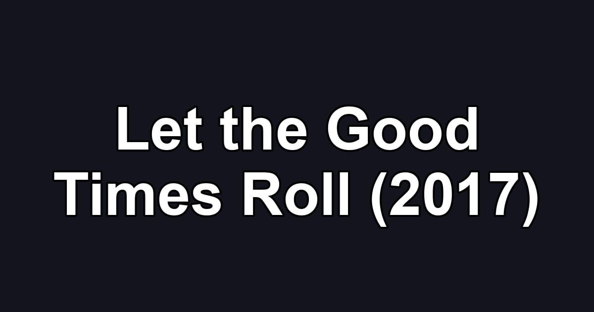 Let the Good Times Roll (2017)
