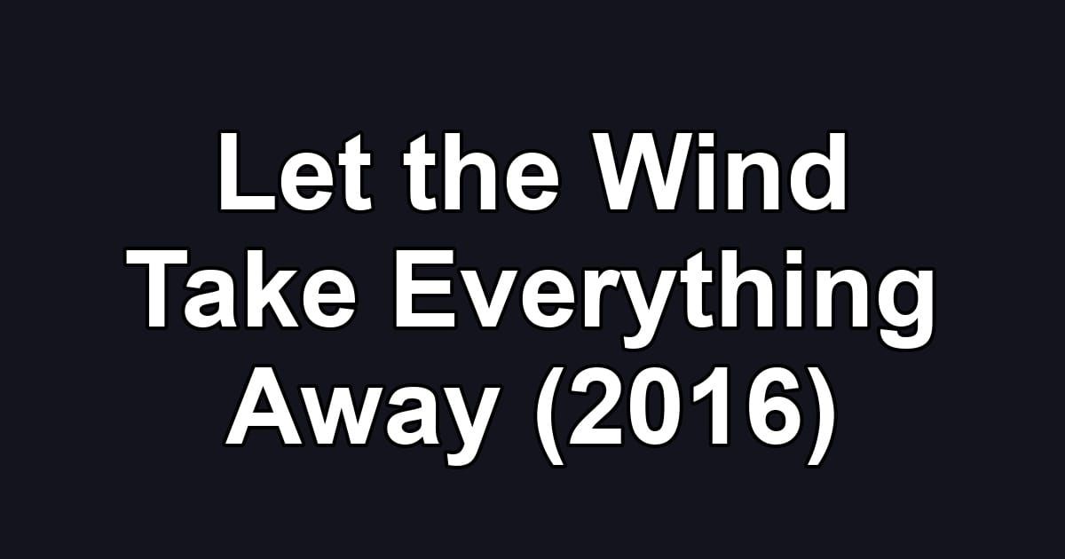 Let the Wind Take Everything Away (2016)